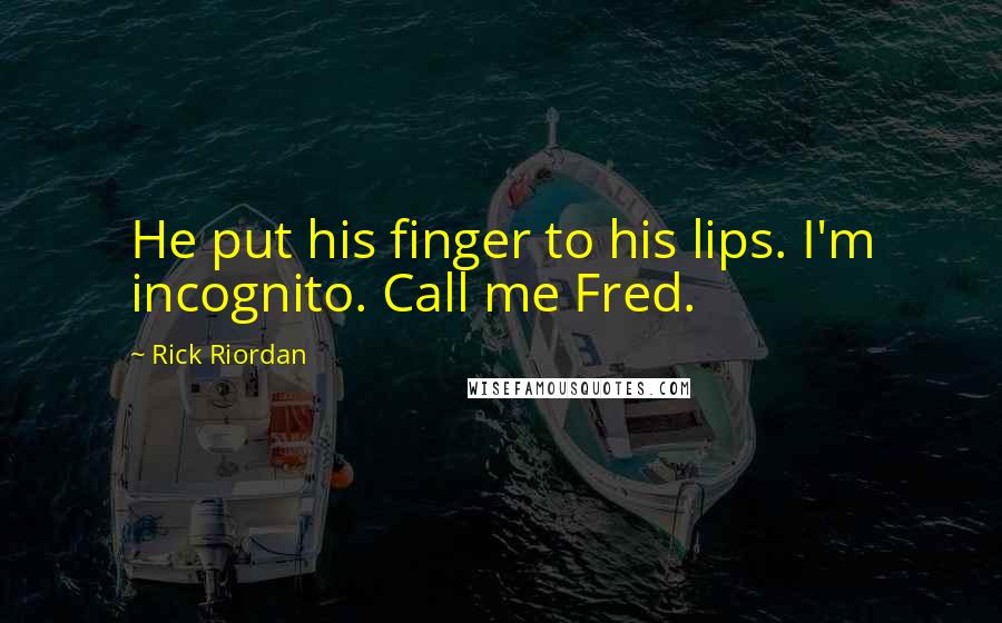 Rick Riordan Quotes: He put his finger to his lips. I'm incognito. Call me Fred.
