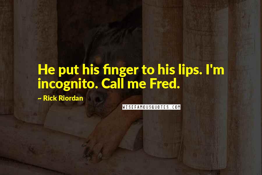 Rick Riordan Quotes: He put his finger to his lips. I'm incognito. Call me Fred.