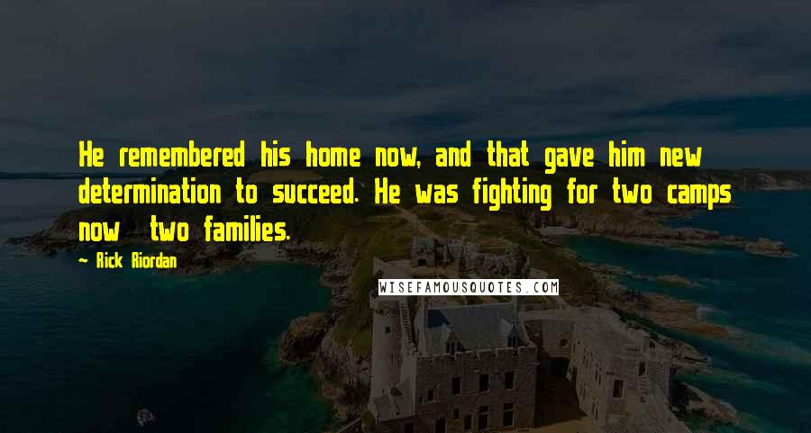 Rick Riordan Quotes: He remembered his home now, and that gave him new determination to succeed. He was fighting for two camps now two families.