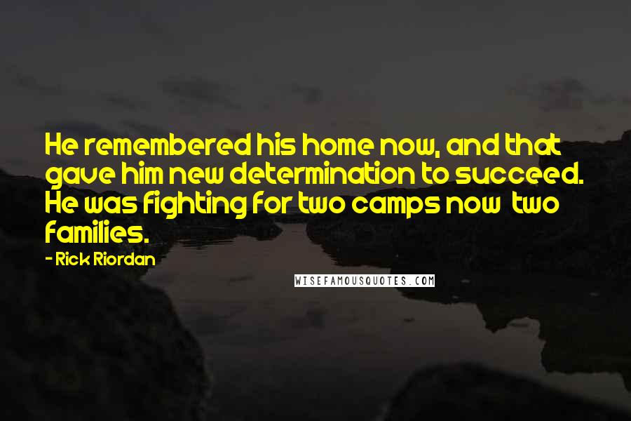 Rick Riordan Quotes: He remembered his home now, and that gave him new determination to succeed. He was fighting for two camps now two families.