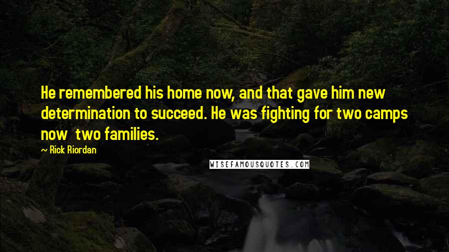 Rick Riordan Quotes: He remembered his home now, and that gave him new determination to succeed. He was fighting for two camps now two families.