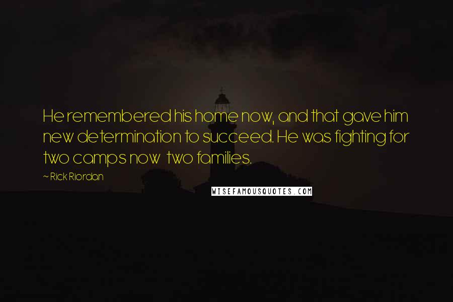 Rick Riordan Quotes: He remembered his home now, and that gave him new determination to succeed. He was fighting for two camps now two families.