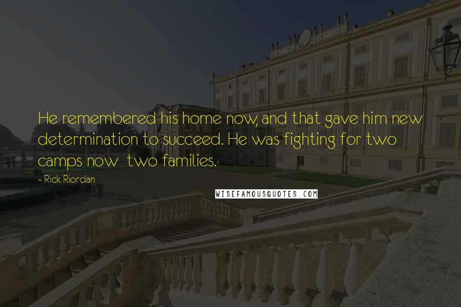 Rick Riordan Quotes: He remembered his home now, and that gave him new determination to succeed. He was fighting for two camps now two families.