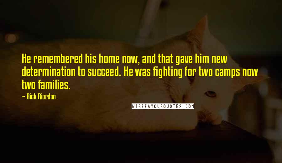 Rick Riordan Quotes: He remembered his home now, and that gave him new determination to succeed. He was fighting for two camps now two families.