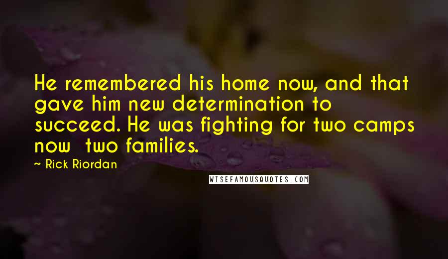 Rick Riordan Quotes: He remembered his home now, and that gave him new determination to succeed. He was fighting for two camps now two families.