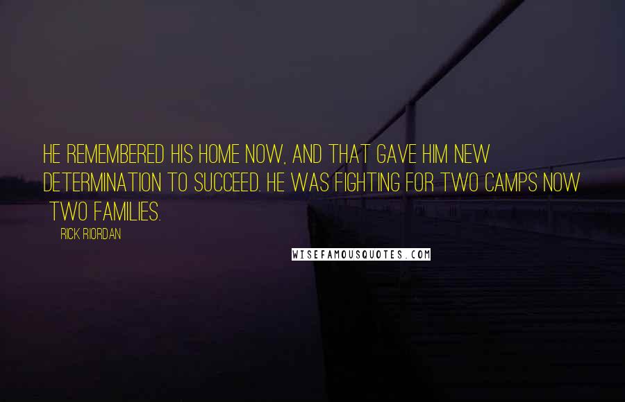 Rick Riordan Quotes: He remembered his home now, and that gave him new determination to succeed. He was fighting for two camps now two families.