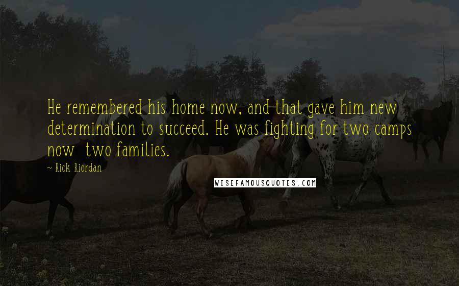 Rick Riordan Quotes: He remembered his home now, and that gave him new determination to succeed. He was fighting for two camps now two families.