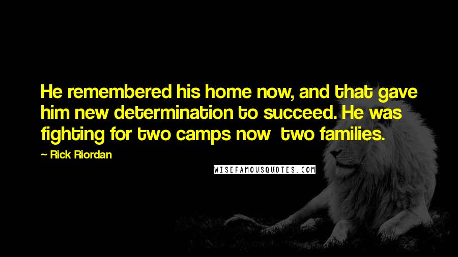 Rick Riordan Quotes: He remembered his home now, and that gave him new determination to succeed. He was fighting for two camps now two families.