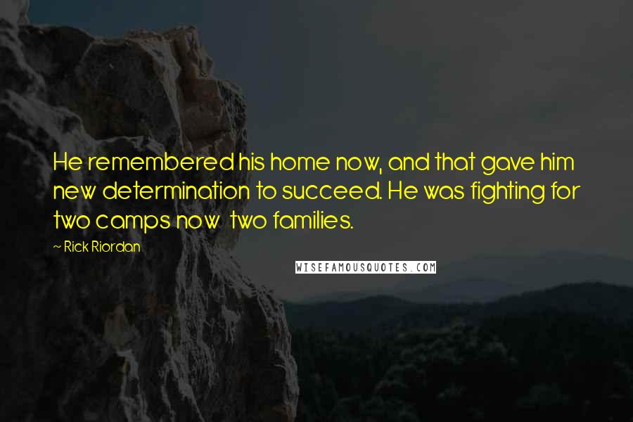 Rick Riordan Quotes: He remembered his home now, and that gave him new determination to succeed. He was fighting for two camps now two families.