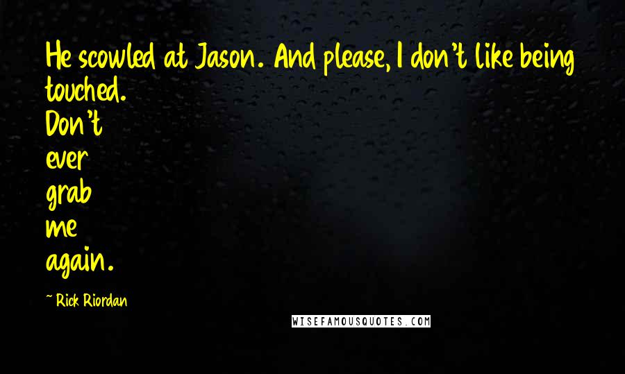 Rick Riordan Quotes: He scowled at Jason. And please, I don't like being touched. Don't ever grab me again.