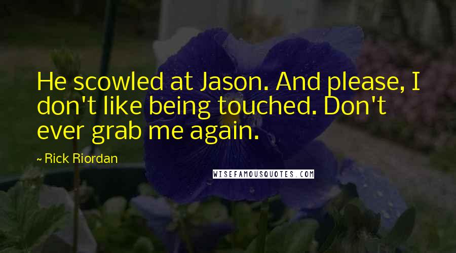 Rick Riordan Quotes: He scowled at Jason. And please, I don't like being touched. Don't ever grab me again.