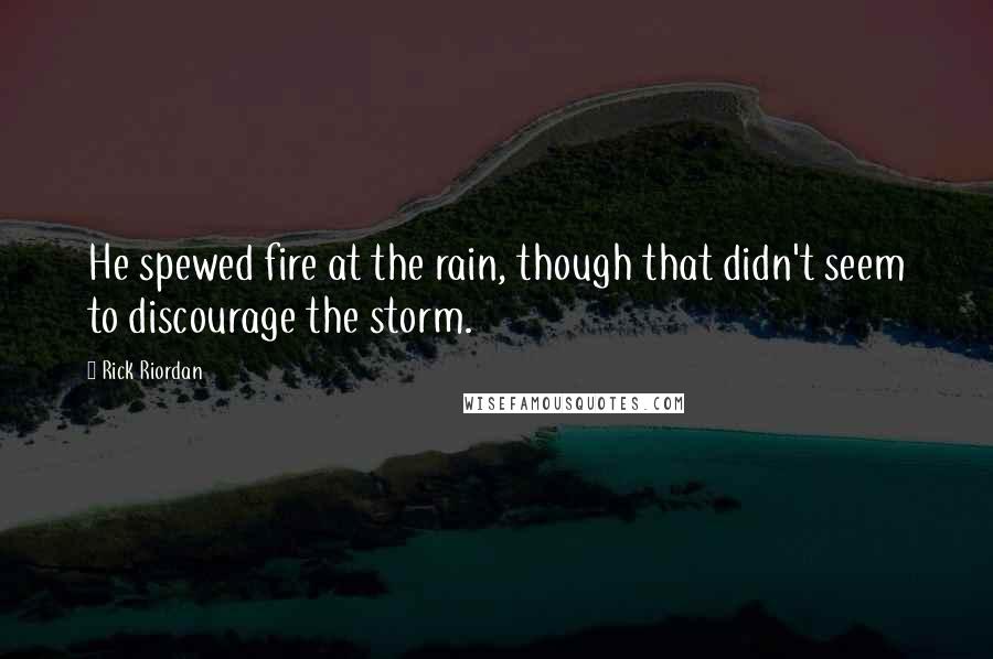 Rick Riordan Quotes: He spewed fire at the rain, though that didn't seem to discourage the storm.