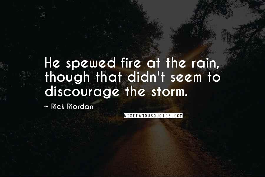 Rick Riordan Quotes: He spewed fire at the rain, though that didn't seem to discourage the storm.