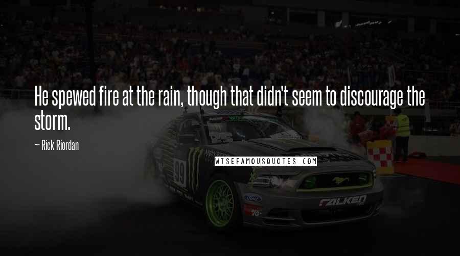 Rick Riordan Quotes: He spewed fire at the rain, though that didn't seem to discourage the storm.