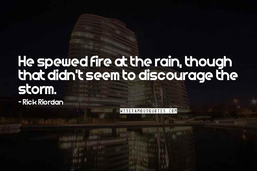 Rick Riordan Quotes: He spewed fire at the rain, though that didn't seem to discourage the storm.
