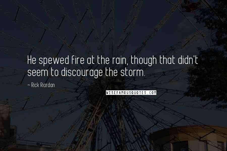 Rick Riordan Quotes: He spewed fire at the rain, though that didn't seem to discourage the storm.