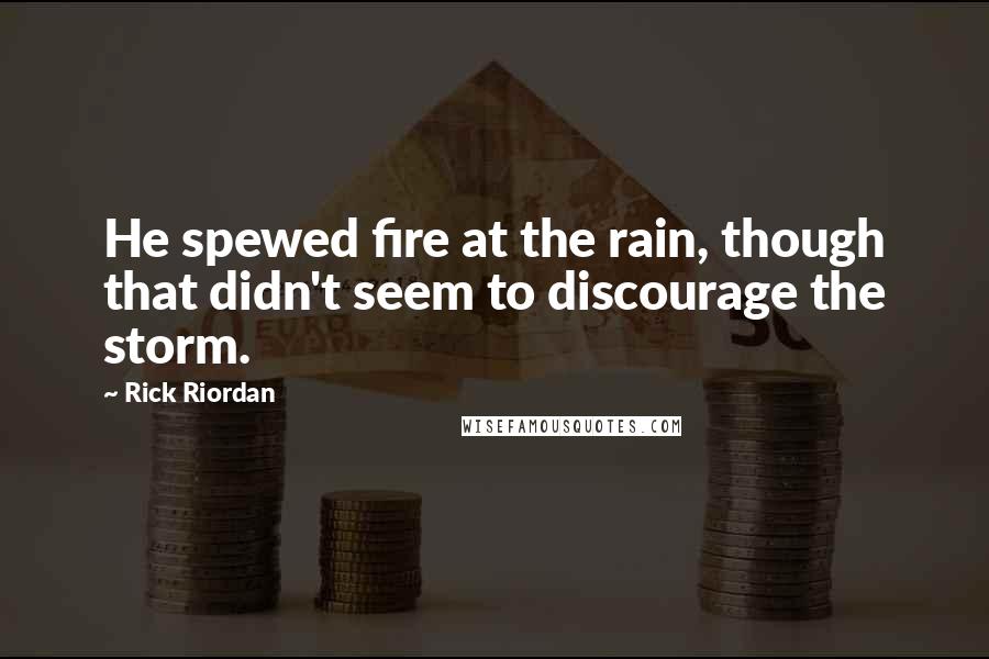Rick Riordan Quotes: He spewed fire at the rain, though that didn't seem to discourage the storm.