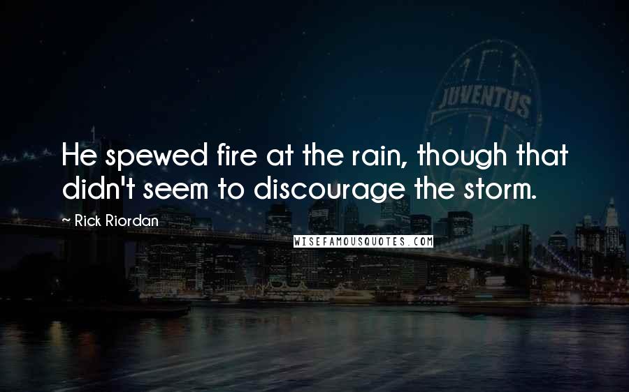 Rick Riordan Quotes: He spewed fire at the rain, though that didn't seem to discourage the storm.