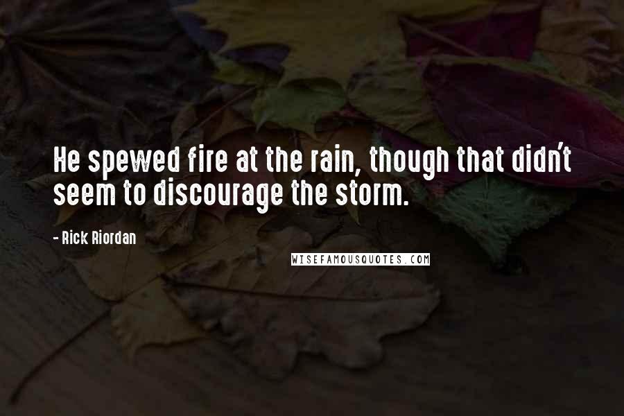 Rick Riordan Quotes: He spewed fire at the rain, though that didn't seem to discourage the storm.