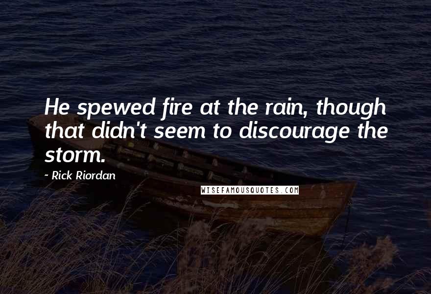 Rick Riordan Quotes: He spewed fire at the rain, though that didn't seem to discourage the storm.
