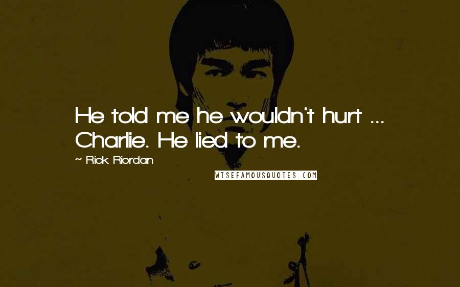 Rick Riordan Quotes: He told me he wouldn't hurt ... Charlie. He lied to me.