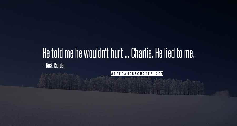 Rick Riordan Quotes: He told me he wouldn't hurt ... Charlie. He lied to me.