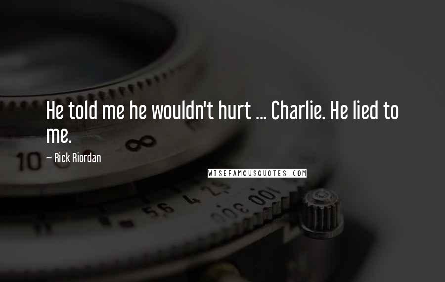 Rick Riordan Quotes: He told me he wouldn't hurt ... Charlie. He lied to me.