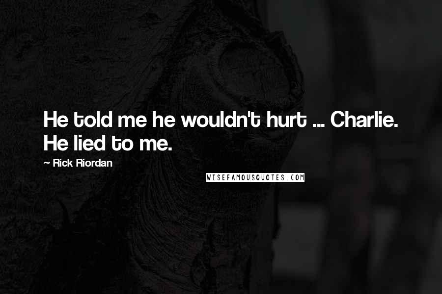 Rick Riordan Quotes: He told me he wouldn't hurt ... Charlie. He lied to me.