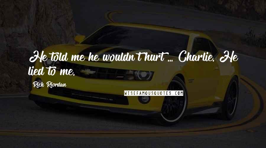 Rick Riordan Quotes: He told me he wouldn't hurt ... Charlie. He lied to me.