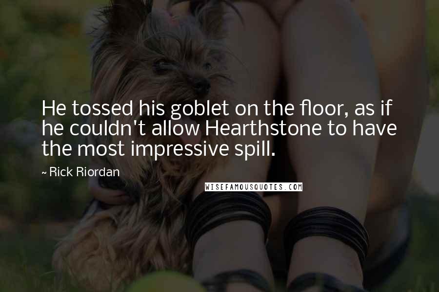 Rick Riordan Quotes: He tossed his goblet on the floor, as if he couldn't allow Hearthstone to have the most impressive spill.