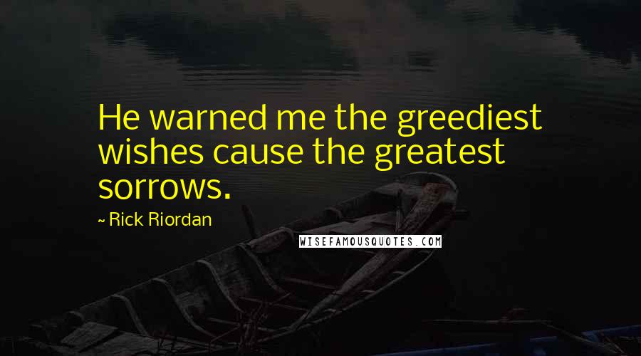 Rick Riordan Quotes: He warned me the greediest wishes cause the greatest sorrows.