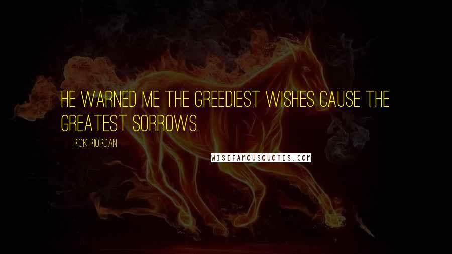 Rick Riordan Quotes: He warned me the greediest wishes cause the greatest sorrows.