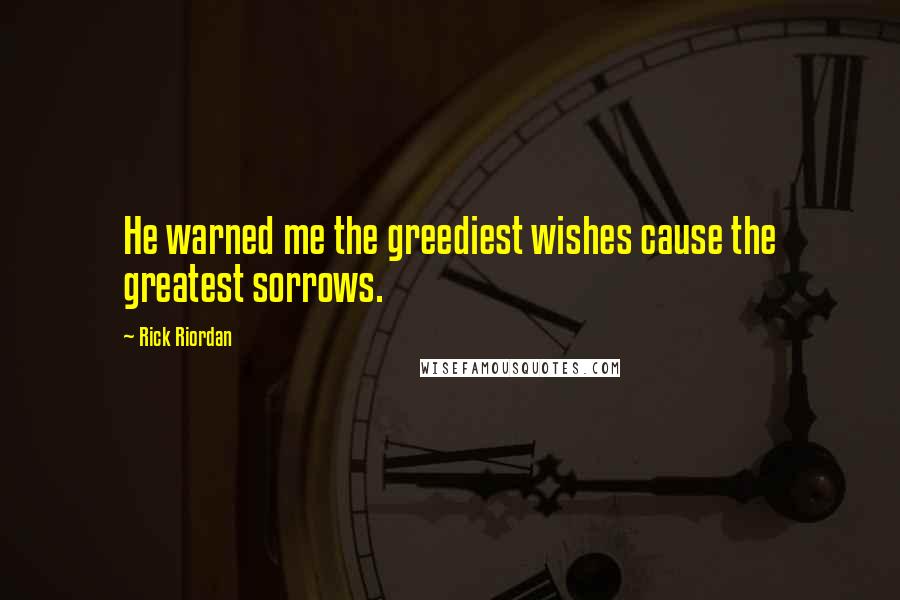 Rick Riordan Quotes: He warned me the greediest wishes cause the greatest sorrows.
