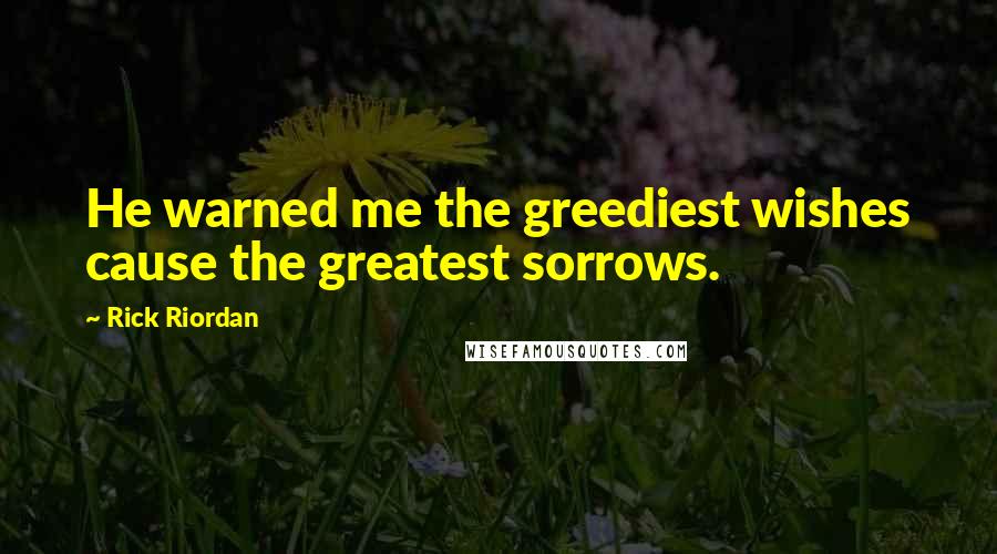 Rick Riordan Quotes: He warned me the greediest wishes cause the greatest sorrows.
