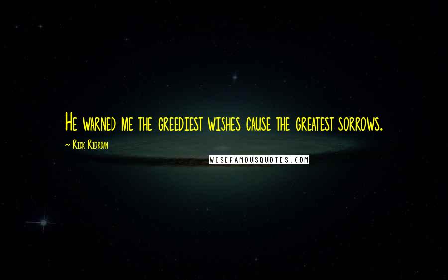 Rick Riordan Quotes: He warned me the greediest wishes cause the greatest sorrows.