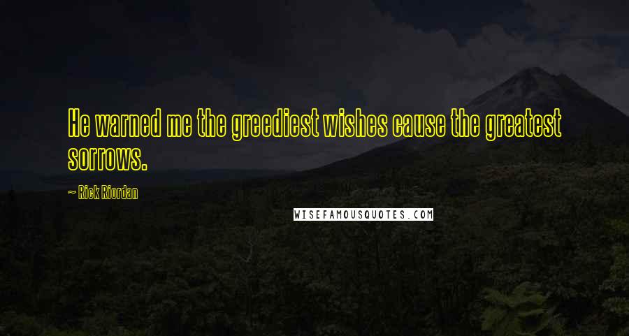 Rick Riordan Quotes: He warned me the greediest wishes cause the greatest sorrows.