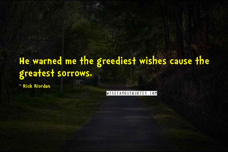 Rick Riordan Quotes: He warned me the greediest wishes cause the greatest sorrows.