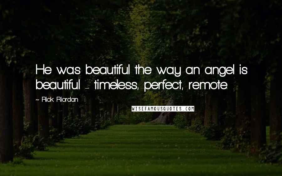 Rick Riordan Quotes: He was beautiful the way an angel is beautiful - timeless, perfect, remote.