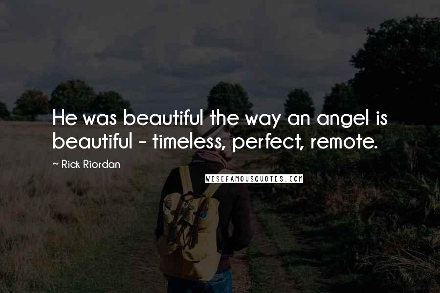 Rick Riordan Quotes: He was beautiful the way an angel is beautiful - timeless, perfect, remote.