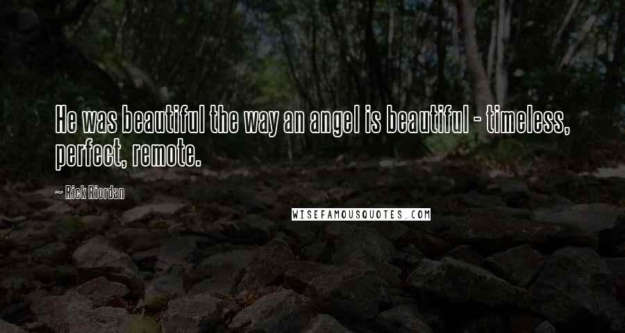 Rick Riordan Quotes: He was beautiful the way an angel is beautiful - timeless, perfect, remote.