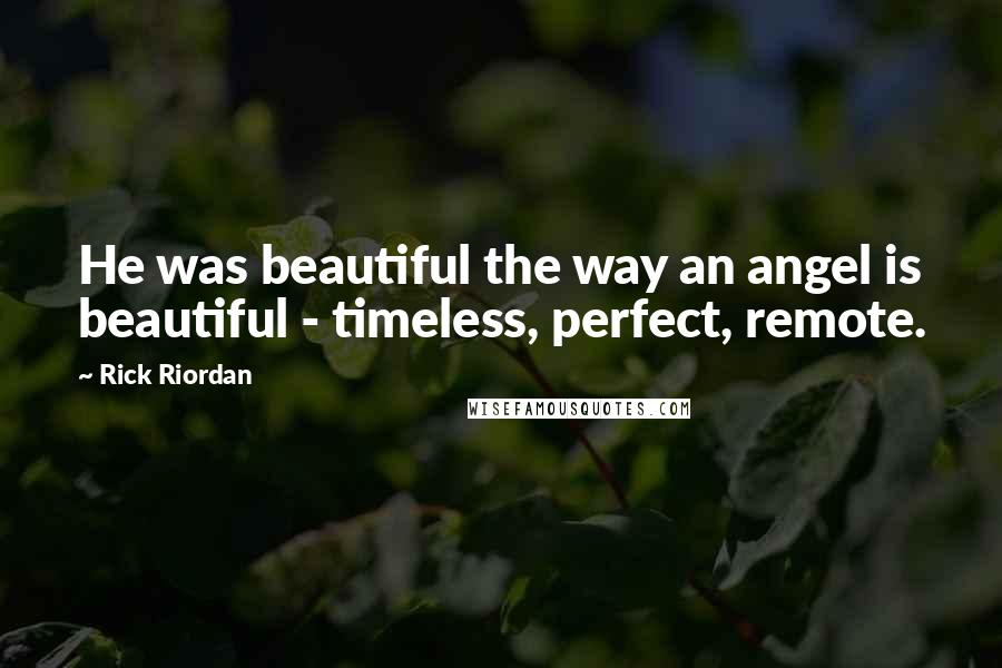 Rick Riordan Quotes: He was beautiful the way an angel is beautiful - timeless, perfect, remote.