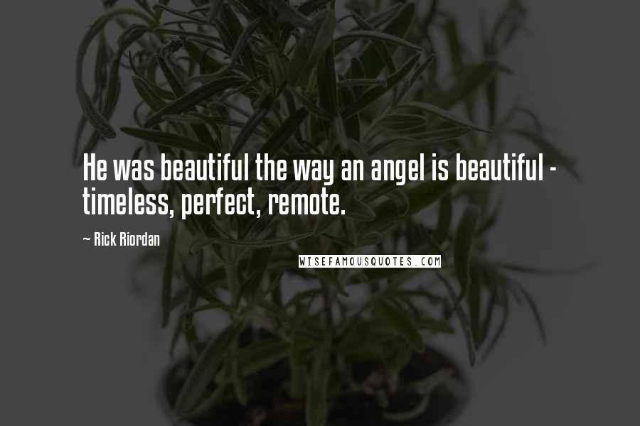 Rick Riordan Quotes: He was beautiful the way an angel is beautiful - timeless, perfect, remote.