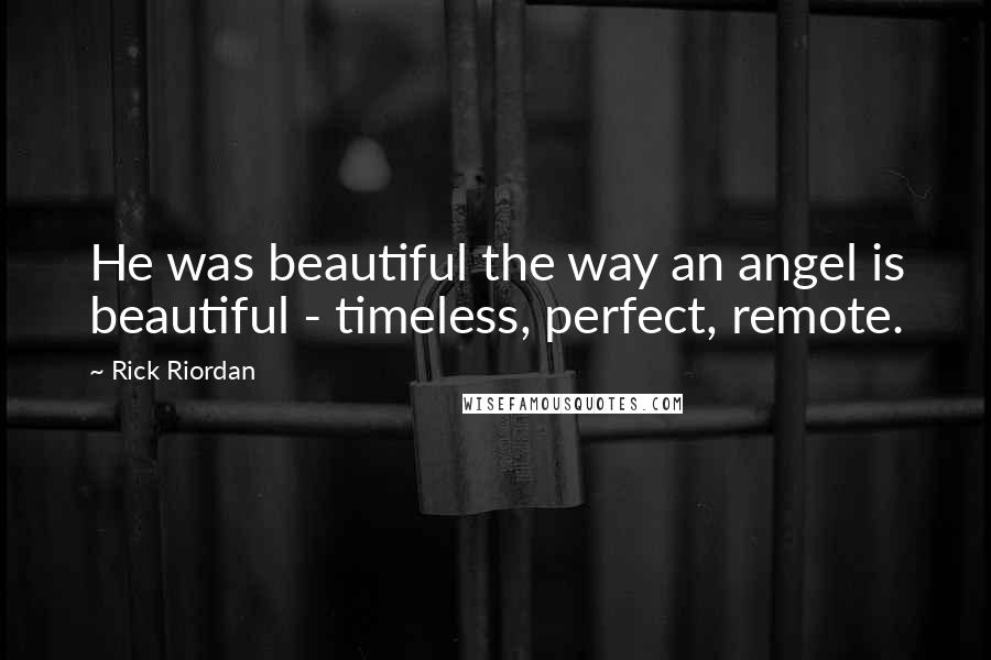 Rick Riordan Quotes: He was beautiful the way an angel is beautiful - timeless, perfect, remote.