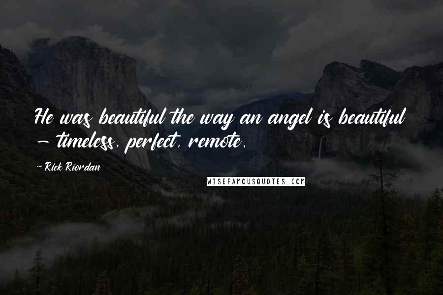 Rick Riordan Quotes: He was beautiful the way an angel is beautiful - timeless, perfect, remote.