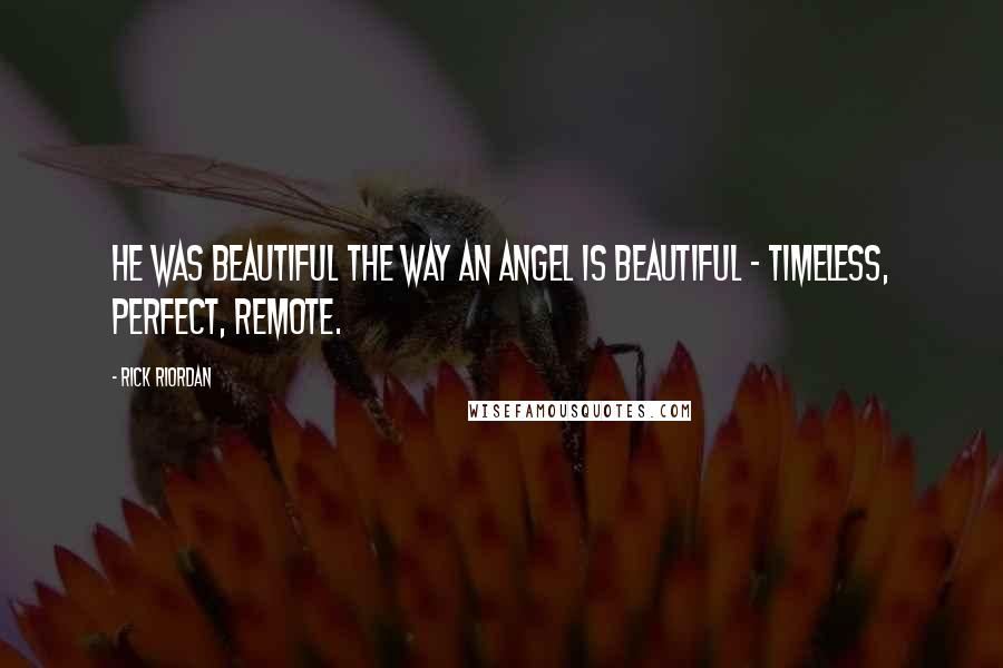 Rick Riordan Quotes: He was beautiful the way an angel is beautiful - timeless, perfect, remote.