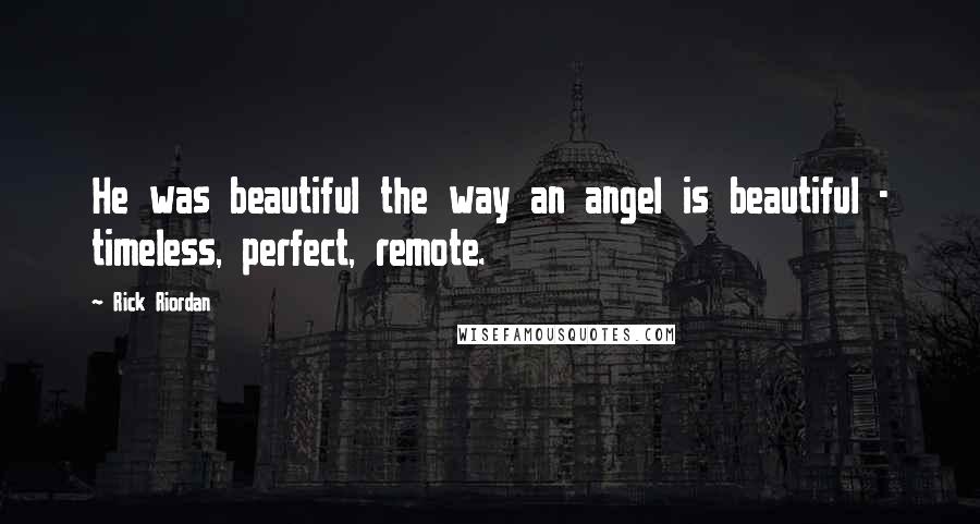 Rick Riordan Quotes: He was beautiful the way an angel is beautiful - timeless, perfect, remote.