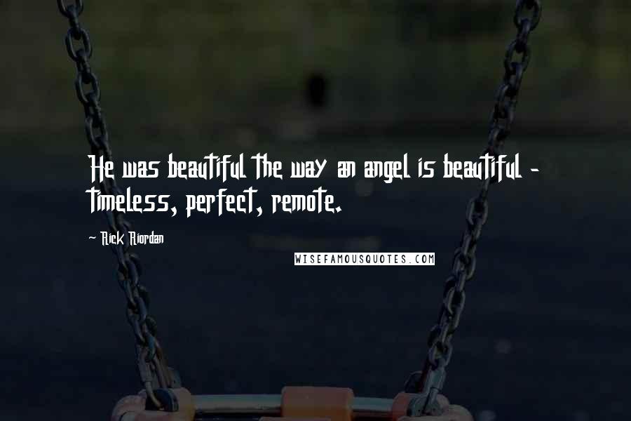 Rick Riordan Quotes: He was beautiful the way an angel is beautiful - timeless, perfect, remote.