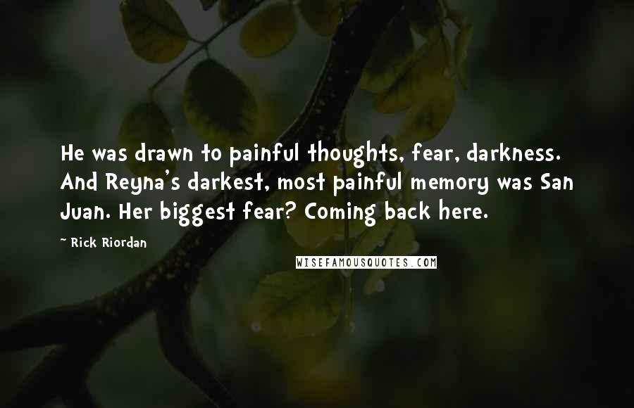 Rick Riordan Quotes: He was drawn to painful thoughts, fear, darkness. And Reyna's darkest, most painful memory was San Juan. Her biggest fear? Coming back here.