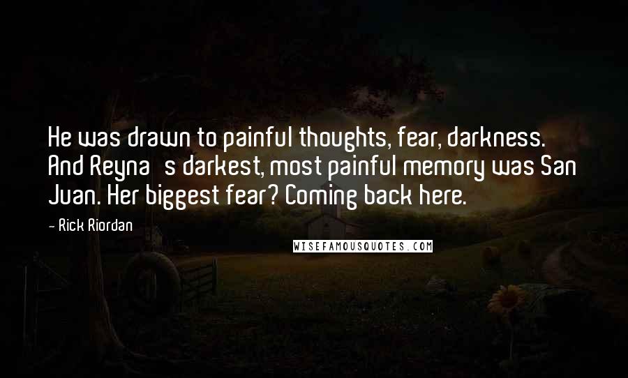 Rick Riordan Quotes: He was drawn to painful thoughts, fear, darkness. And Reyna's darkest, most painful memory was San Juan. Her biggest fear? Coming back here.