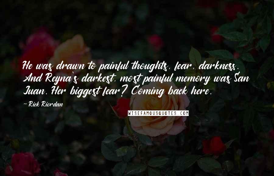 Rick Riordan Quotes: He was drawn to painful thoughts, fear, darkness. And Reyna's darkest, most painful memory was San Juan. Her biggest fear? Coming back here.